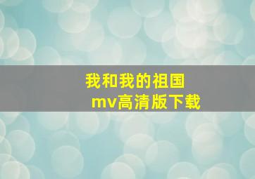 我和我的祖国 mv高清版下载